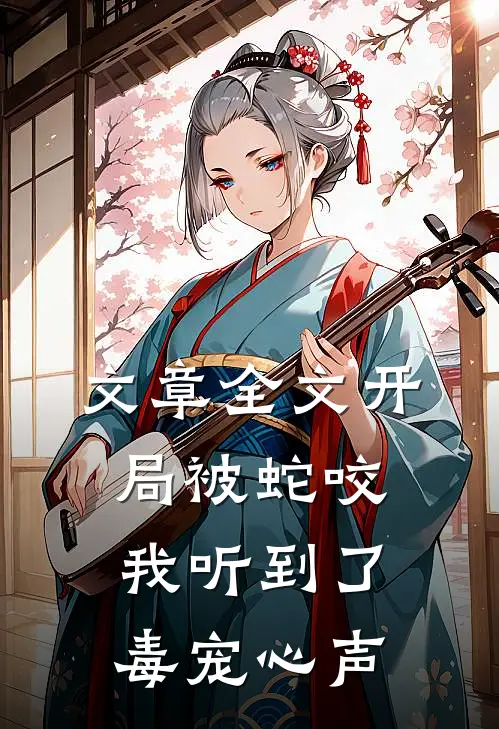 文章全文开局被蛇咬，我听到了毒宠心声