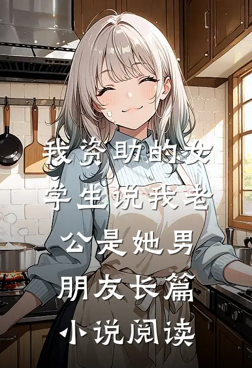 我资助的女学生说我老公是她男朋友长篇小说阅读