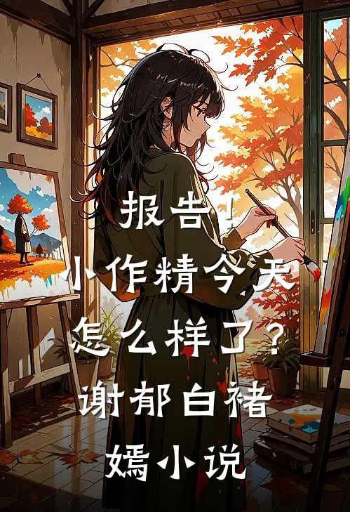 报告！小作精今天怎么样了？谢郁白褚嫣小说