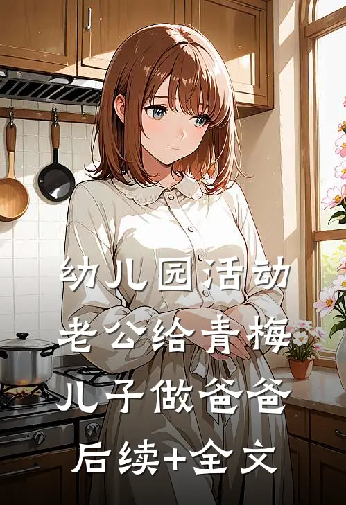 幼儿园活动，老公给青梅儿子做爸爸后续+全文