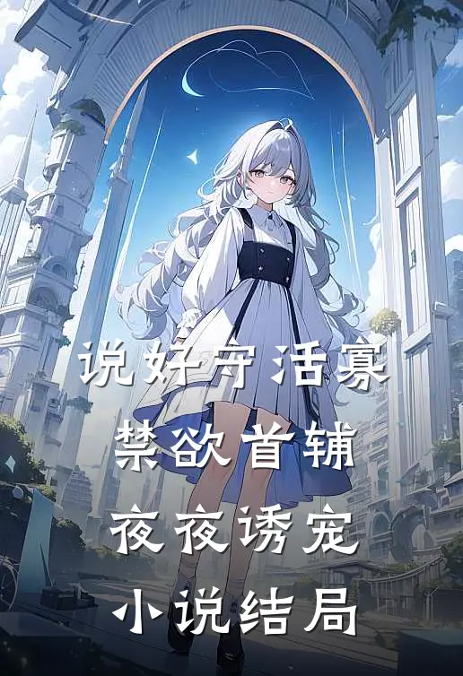 说好守活寡，禁欲首辅夜夜诱宠小说结局