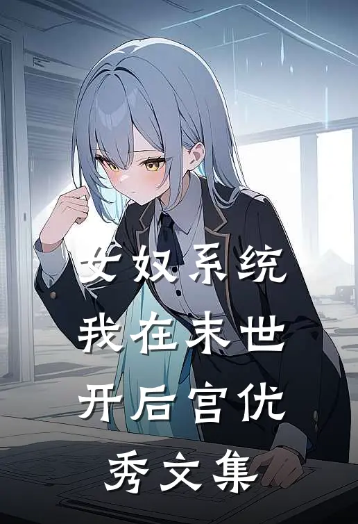 女奴系统：我在末世开后宫优秀文集