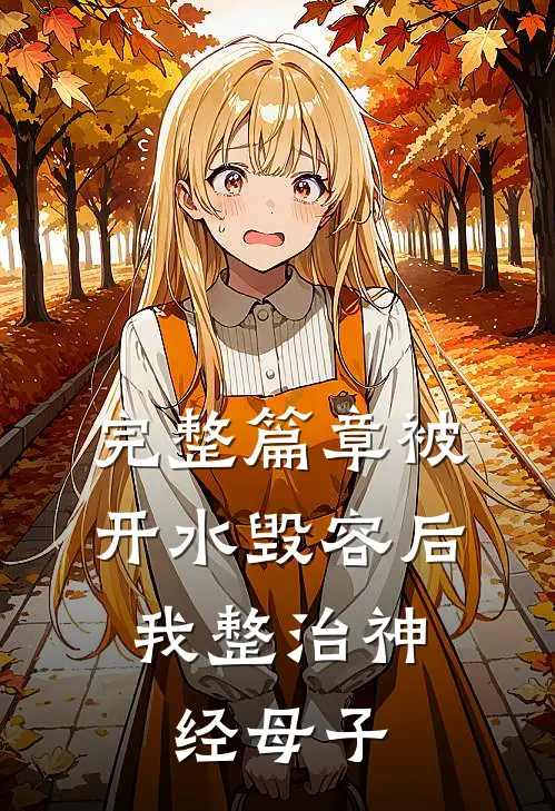完整篇章被开水毁容后，我整治神经母子