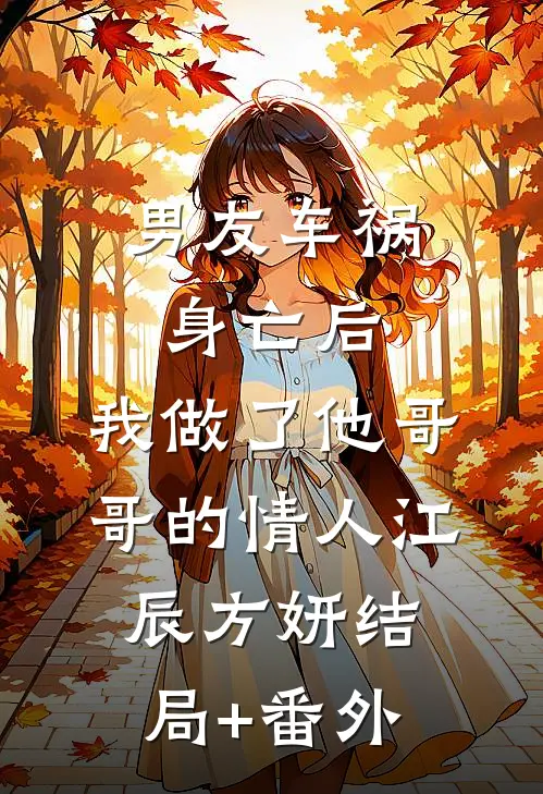 男友车祸身亡后，我做了他哥哥的情人江辰方妍结局+番外