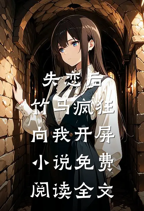 失恋后，竹马疯狂向我开屏小说免费阅读全文