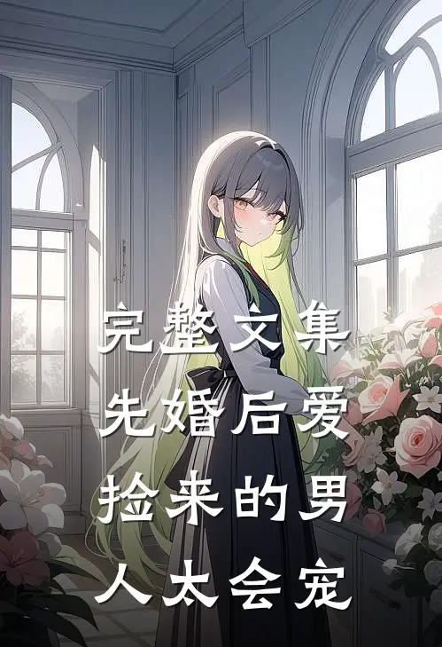 完整文集先婚后爱：捡来的男人太会宠