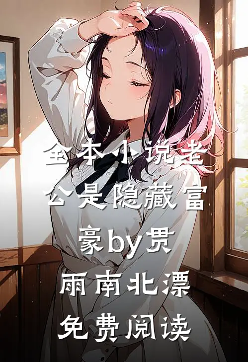 全本小说老公是隐藏富豪by贯雨南北漂免费阅读