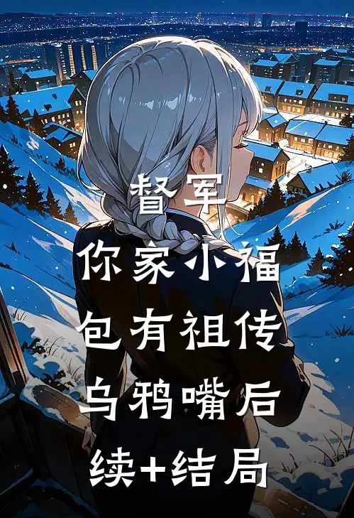 督军，你家小福包有祖传乌鸦嘴后续+结局