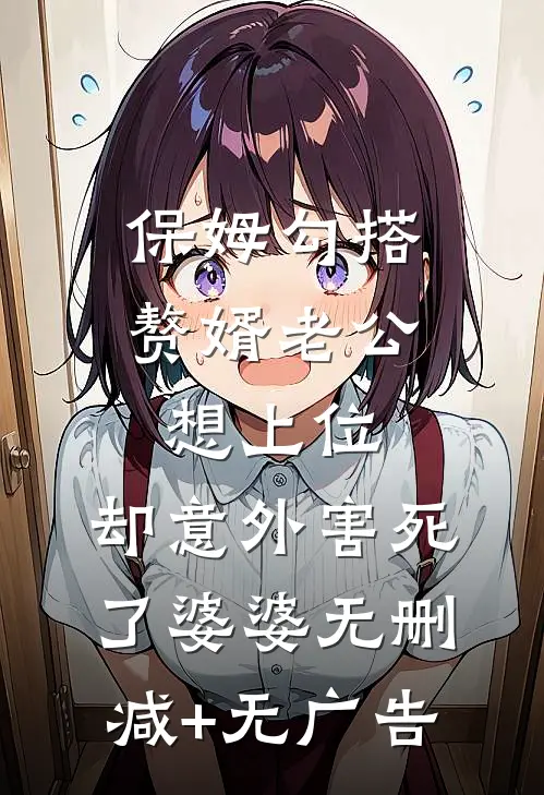 保姆勾搭赘婿老公想上位，却意外害死了婆婆无删减+无广告