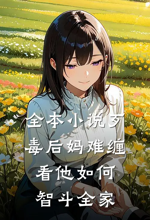 全本小说歹毒后妈难缠，看他如何智斗全家
