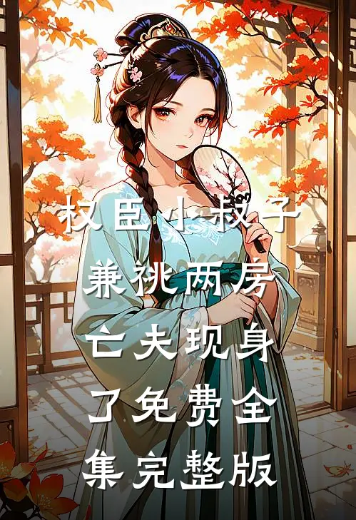 权臣小叔子兼祧两房，亡夫现身了免费全集完整版