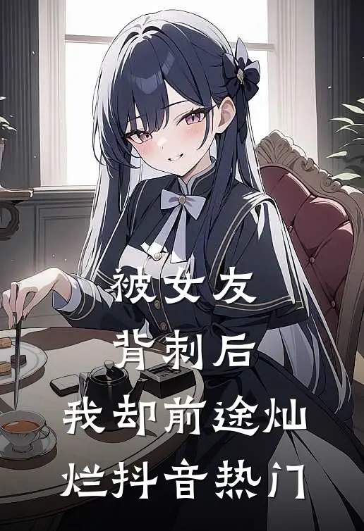 被女友背刺后，我却前途灿烂抖音热门