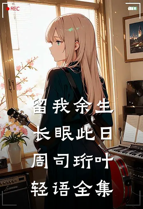 留我余生长眠此日周司珩叶轻语全集