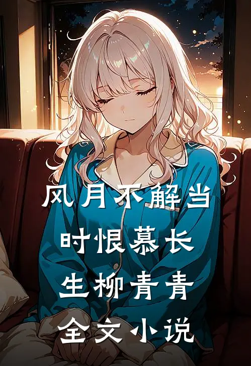 风月不解当时恨慕长生柳青青全文小说