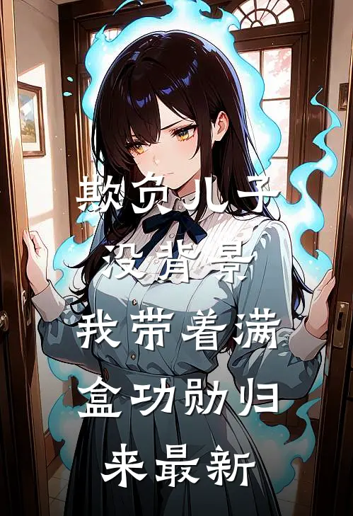 欺负儿子没背景，我带着满盒功勋归来最新