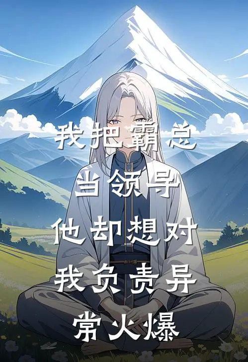 我把霸总当领导，他却想对我负责异常火爆
