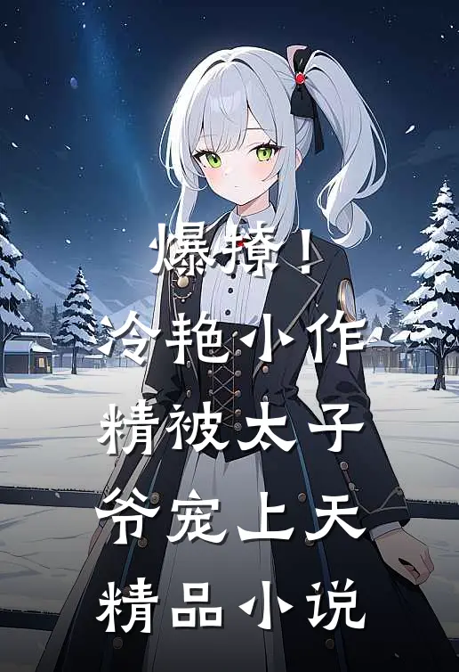 爆撩！冷艳小作精被太子爷宠上天精品小说