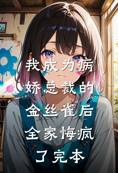 我成为病娇总裁的金丝雀后，全家悔疯了完本