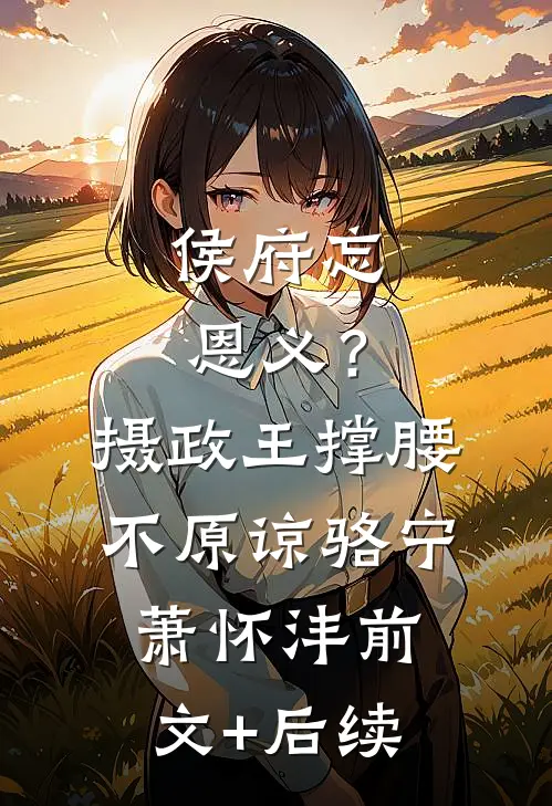 侯府忘恩义？摄政王撑腰，不原谅骆宁萧怀沣前文+后续