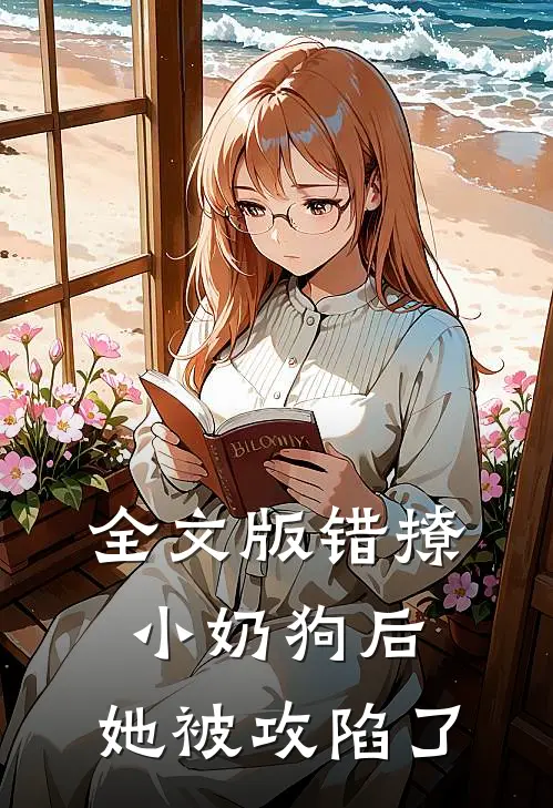 全文版错撩小奶狗后，她被攻陷了