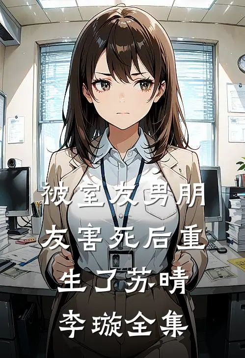 被室友男朋友害死后重生了苏晴李璇 全集