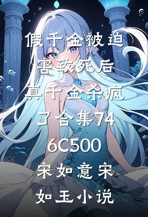 假千金被迫害致死后，真千金杀疯了合集746C500宋如意宋如玉小说