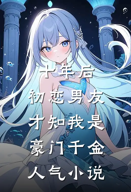 十年后，初恋男友才知我是豪门千金人气小说