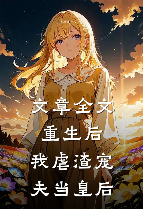 文章全文重生后,我虐渣宠夫当皇后免费阅读