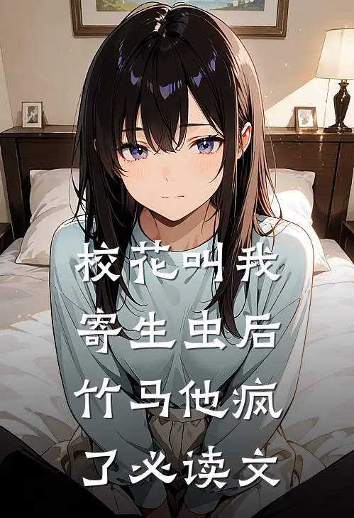 校花叫我寄生虫后，竹马他疯了必读文