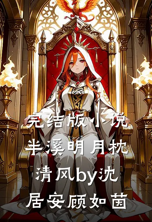 完结版小说半溪明月枕清风by沈居安顾如茵