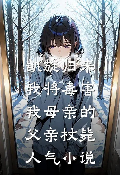 凯旋归来，我将毒害我母亲的父亲杖毙人气小说