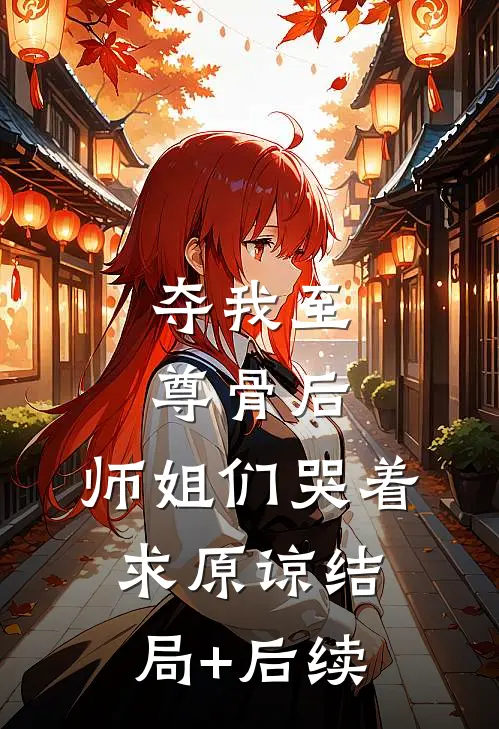 夺我至尊骨后，师姐们哭着求原谅结局+后续