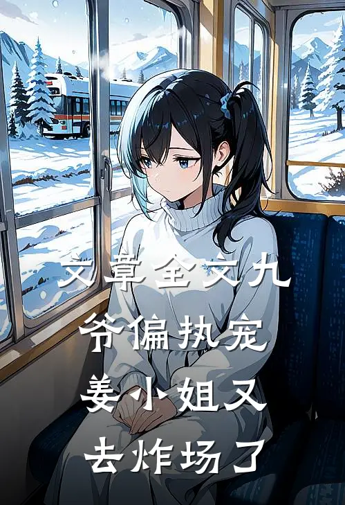 文章全文九爷偏执宠：姜小姐又去炸场了