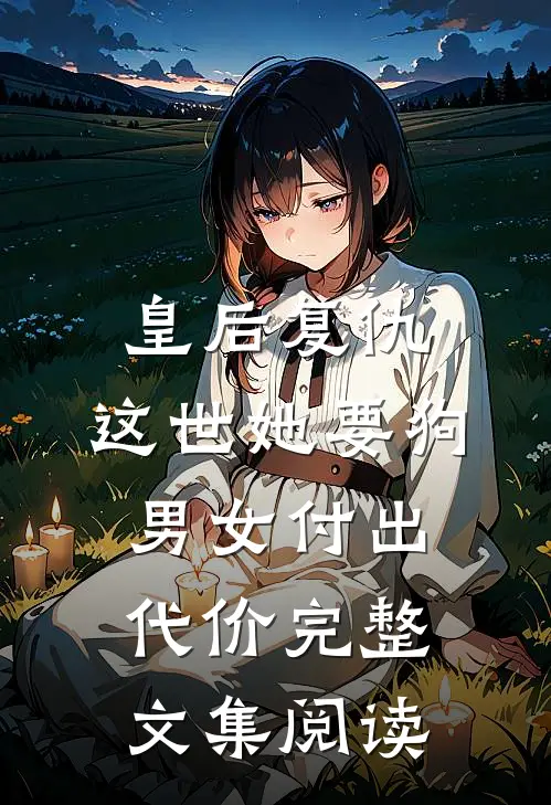 皇后复仇：这世她要狗男女付出代价完整文集阅读