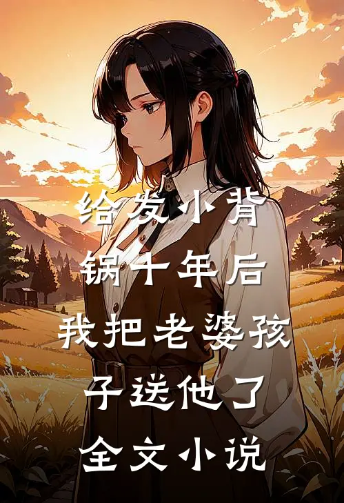 给发小背锅十年后，我把老婆孩子送他了全文小说