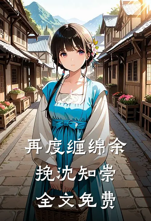 再度缠绵余挽沈知崇全文免费