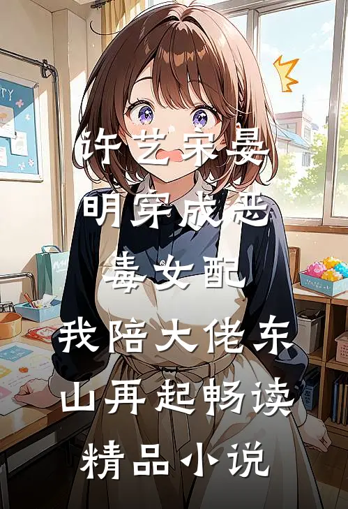 许艺宋晏明穿成恶毒女配,我陪大佬东山再起畅读精品小说
