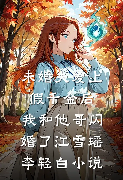 未婚夫爱上假千金后，我和他哥闪婚了江雪瑶李轻白小说