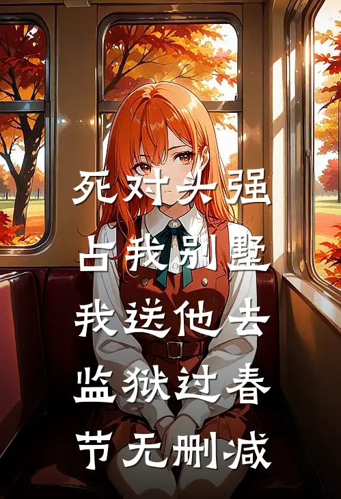死对头强占我别墅，我送他去监狱过春节无删减