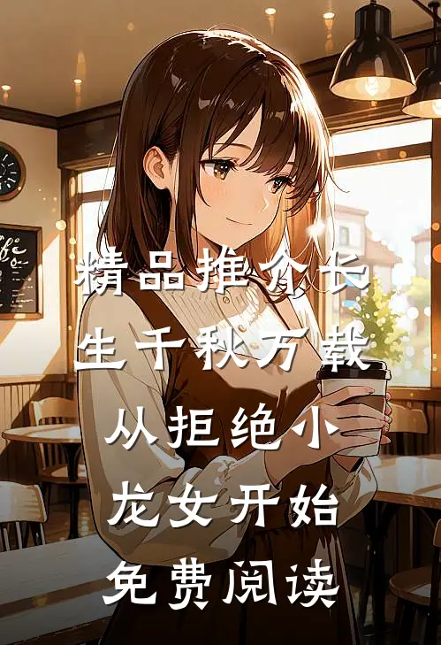 精品推介长生千秋万载从拒绝小龙女开始免费阅读