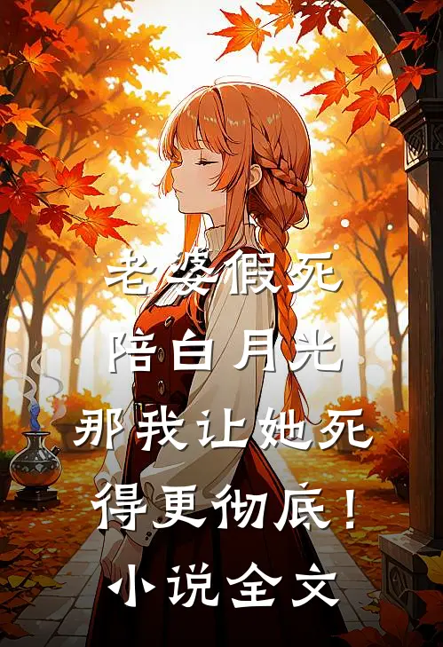 老婆假死陪白月光，那我让她死得更彻底！小说全文
