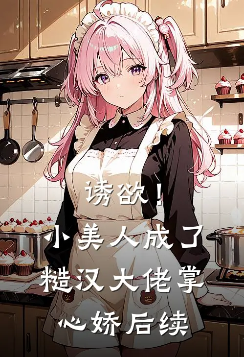 诱欲！小美人成了糙汉大佬掌心娇后续