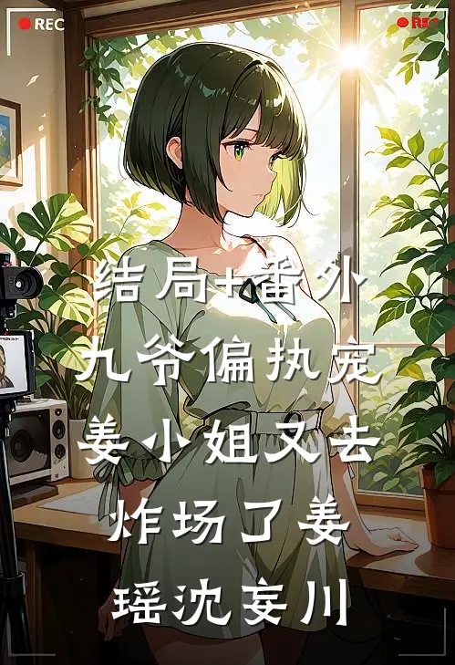 结局+番外九爷偏执宠：姜小姐又去炸场了姜瑶沈妄川