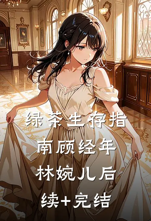 绿茶生存指南顾经年林婉儿后续+完结
