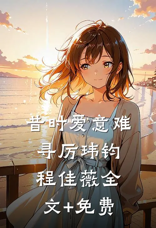 昔时爱意难寻厉玮钧程佳薇全文+免费
