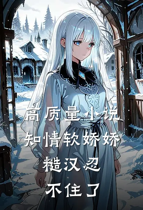 高质量小说知情软娇娇，糙汉忍不住了