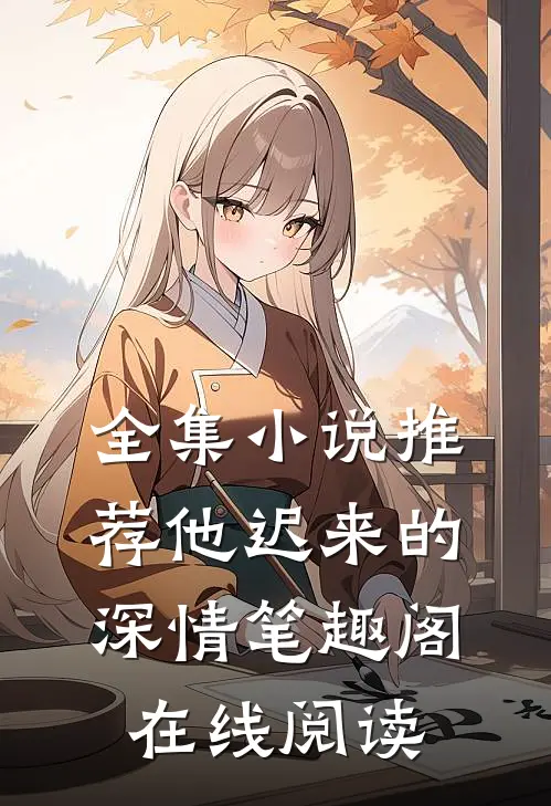 全集小说推荐他迟来的深情笔趣阁在线阅读