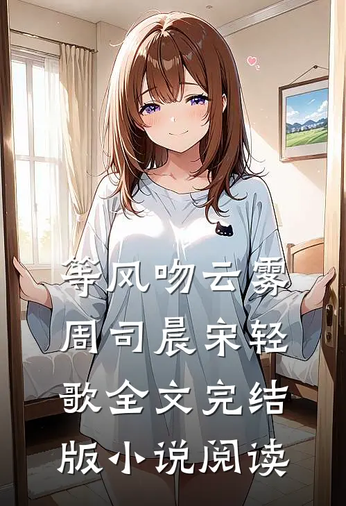 等风吻云雾周司晨宋轻歌全文完结版小说阅读
