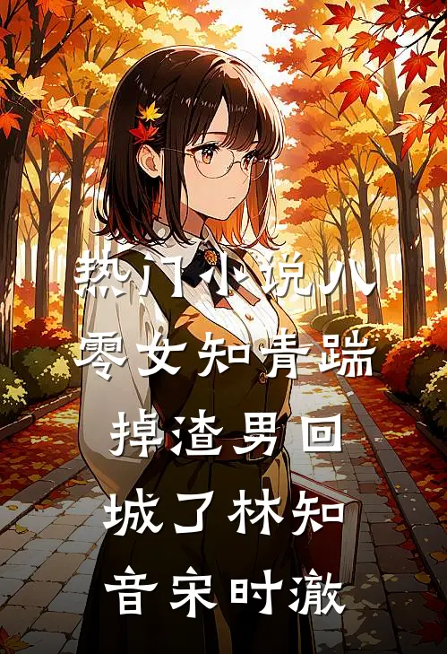 热门小说八零女知青踹掉渣男回城了林知音宋时澈
