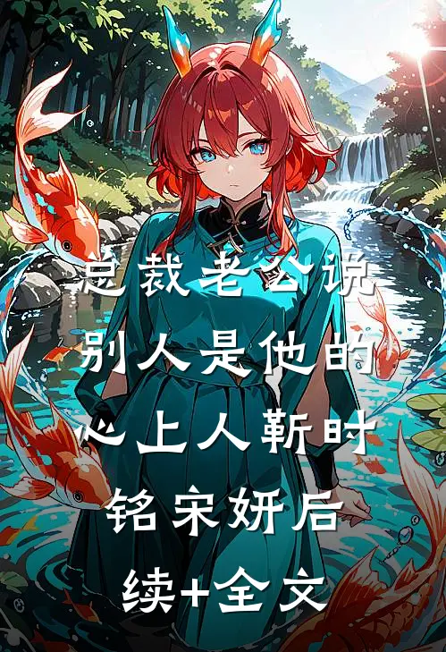 总裁老公说别人是他的心上人靳时铭宋妍后续+全文
